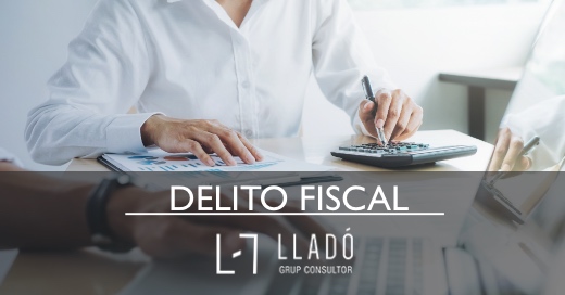 ¿Cuándo Se Considera Delito Fiscal? -Lladó Grup Consultor-